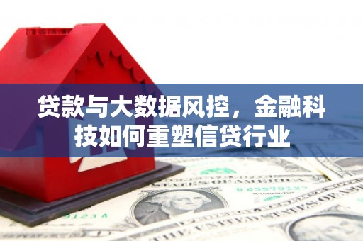 万丹贷款与大数据风控，金融科技如何重塑信贷行业