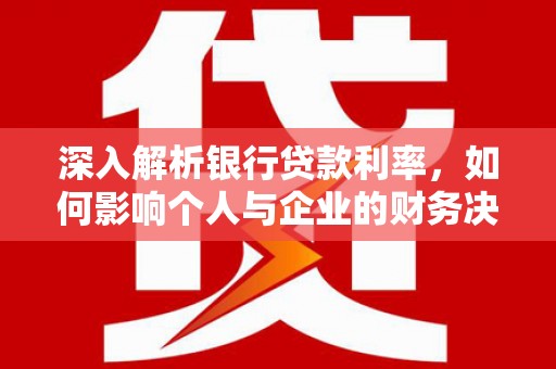万丹深入解析银行贷款利率，如何影响个人与企业的财务决策