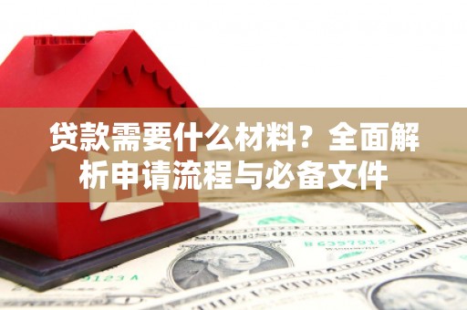 万丹贷款需要什么材料？全面解析申请流程与必备文件