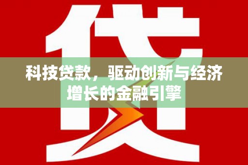 万丹科技贷款，驱动创新与经济增长的金融引擎