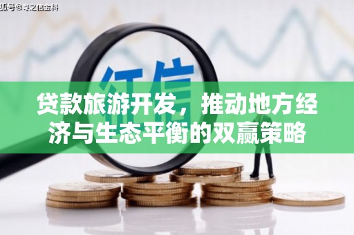 万丹贷款旅游开发，推动地方经济与生态平衡的双赢策略