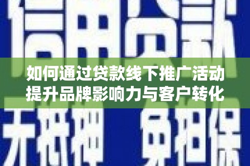 万丹如何通过贷款线下推广活动提升品牌影响力与客户转化率
