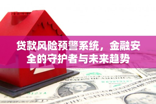 万丹贷款风险预警系统，金融安全的守护者与未来趋势