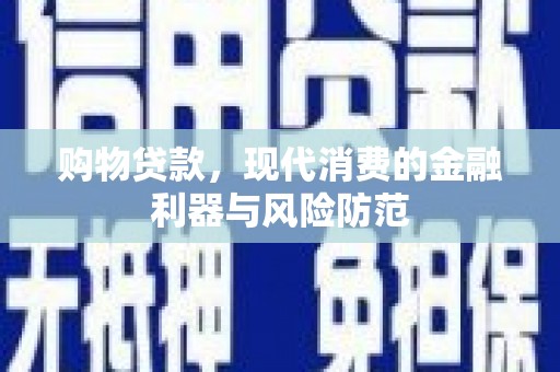 万丹购物贷款，现代消费的金融利器与风险防范