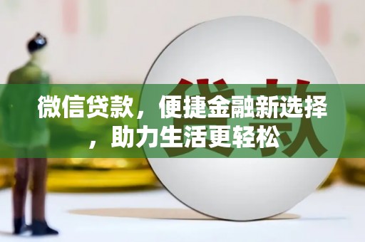 万丹微信贷款，便捷金融新选择，助力生活更轻松