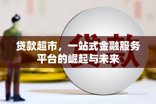 万丹贷款超市，一站式金融服务平台的崛起与未来