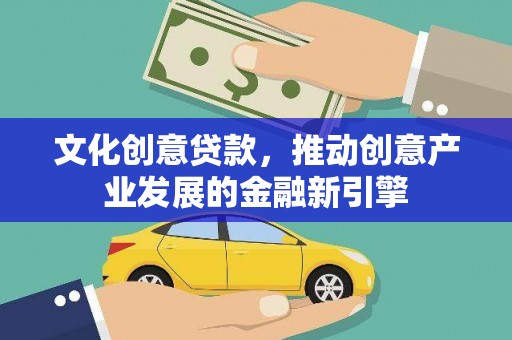 万丹文化创意贷款，推动创意产业发展的金融新引擎