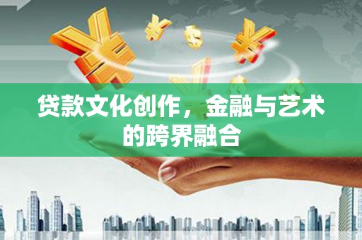 万丹贷款文化创作，金融与艺术的跨界融合