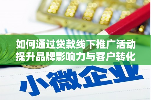 万丹如何通过贷款线下推广活动提升品牌影响力与客户转化率