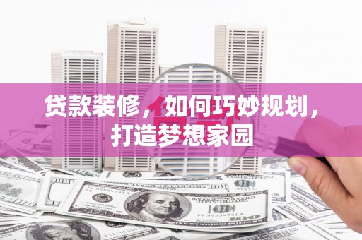 万丹贷款装修，如何巧妙规划，打造梦想家园