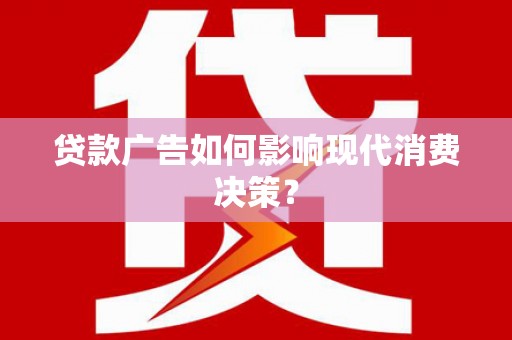 万丹贷款广告如何影响现代消费决策？