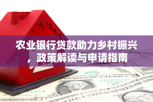 万丹农业银行贷款助力乡村振兴，政策解读与申请指南
