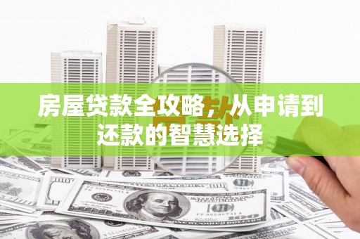 万丹房屋贷款全攻略，从申请到还款的智慧选择