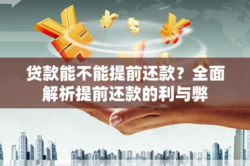 万丹贷款能不能提前还款？全面解析提前还款的利与弊