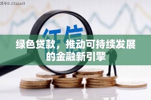 万丹绿色贷款，推动可持续发展的金融新引擎