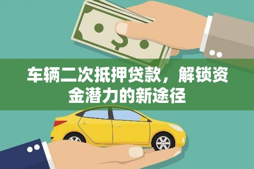 万丹车辆二次抵押贷款，解锁资金潜力的新途径