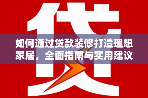 万丹如何通过贷款装修打造理想家居，全面指南与实用建议