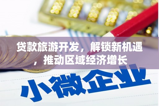 万丹贷款旅游开发，解锁新机遇，推动区域经济增长
