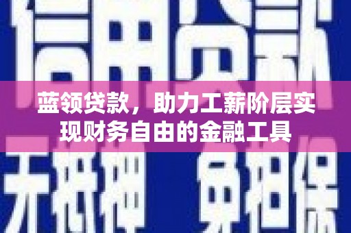 万丹蓝领贷款，助力工薪阶层实现财务自由的金融工具