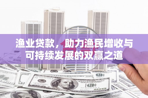 万丹渔业贷款，助力渔民增收与可持续发展的双赢之道