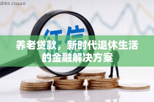 万丹养老贷款，新时代退休生活的金融解决方案