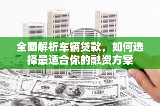 万丹全面解析车辆贷款，如何选择最适合你的融资方案
