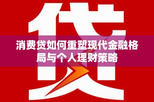 万丹消费贷如何重塑现代金融格局与个人理财策略