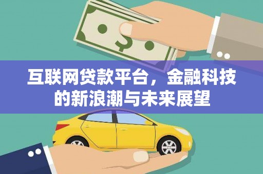 万丹互联网贷款平台，金融科技的新浪潮与未来展望