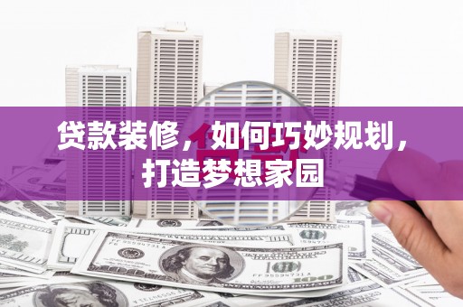 万丹贷款装修，如何巧妙规划，打造梦想家园