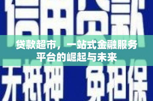 万丹贷款超市，一站式金融服务平台的崛起与未来