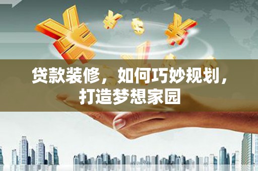 万丹贷款装修，如何巧妙规划，打造梦想家园