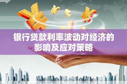 万丹银行贷款利率波动对经济的影响及应对策略