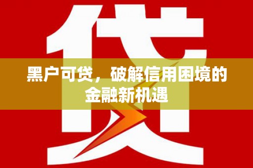 万丹黑户可贷，破解信用困境的金融新机遇