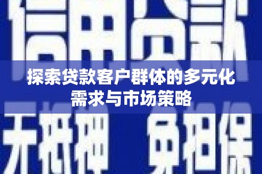 万丹探索贷款客户群体的多元化需求与市场策略