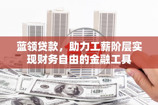 万丹蓝领贷款，助力工薪阶层实现财务自由的金融工具