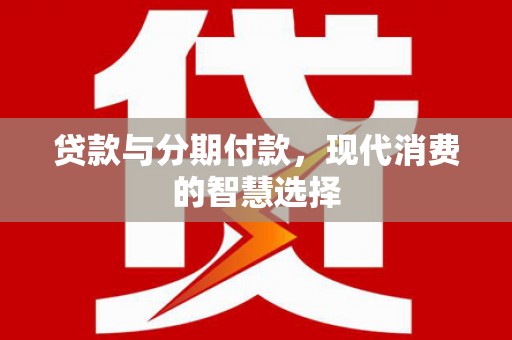 万丹贷款与分期付款，现代消费的智慧选择