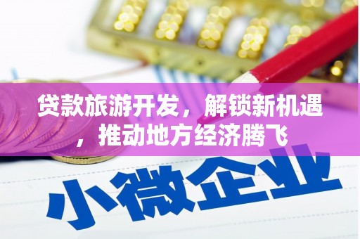 万丹贷款旅游开发，解锁新机遇，推动地方经济腾飞