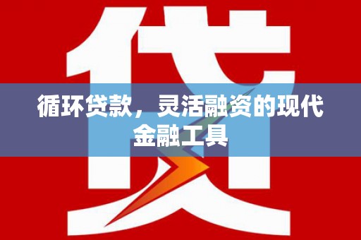 万丹循环贷款，灵活融资的现代金融工具