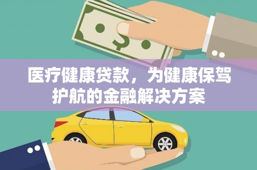 万丹医疗健康贷款，为健康保驾护航的金融解决方案