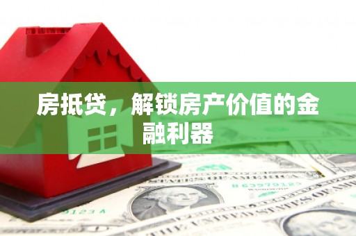 万丹房抵贷，解锁房产价值的金融利器