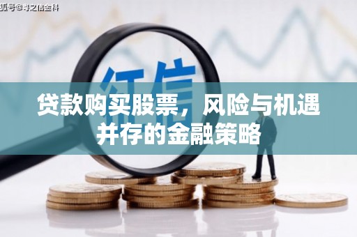 万丹贷款购买股票，风险与机遇并存的金融策略