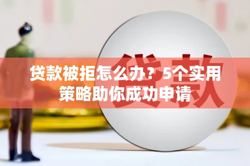万丹贷款被拒怎么办？5个实用策略助你成功申请