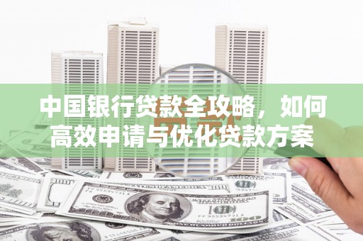 万丹中国银行贷款全攻略，如何高效申请与优化贷款方案