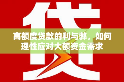 万丹高额度贷款的利与弊，如何理性应对大额资金需求