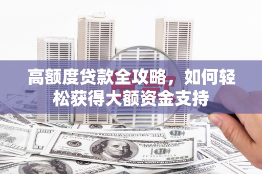万丹高额度贷款全攻略，如何轻松获得大额资金支持