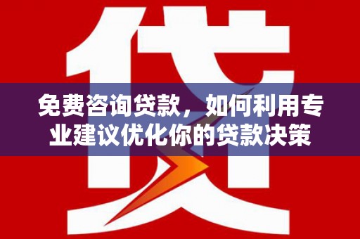 万丹免费咨询贷款，如何利用专业建议优化你的贷款决策