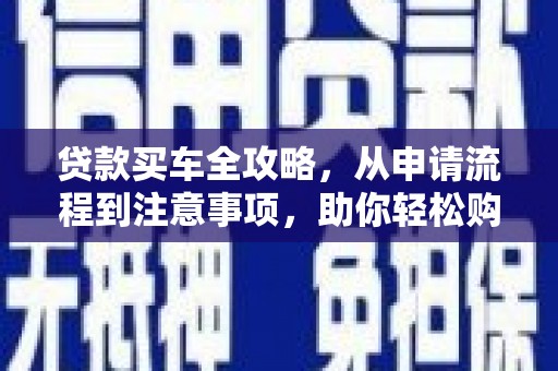 万丹贷款买车全攻略，从申请流程到注意事项，助你轻松购车