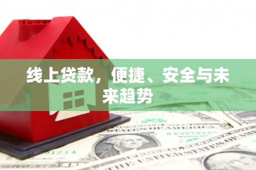 万丹线上贷款，便捷、安全与未来趋势