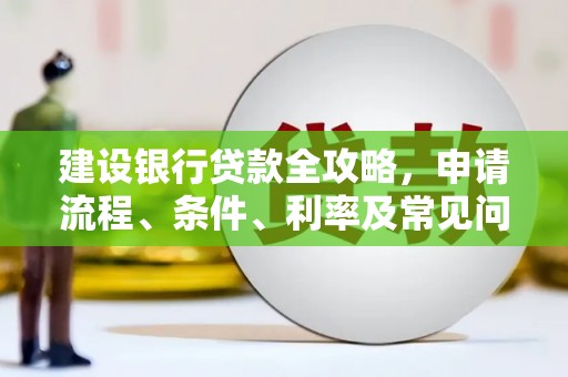万丹建设银行贷款全攻略，申请流程、条件、利率及常见问题解答
