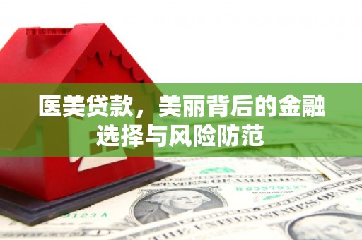 万丹医美贷款，美丽背后的金融选择与风险防范